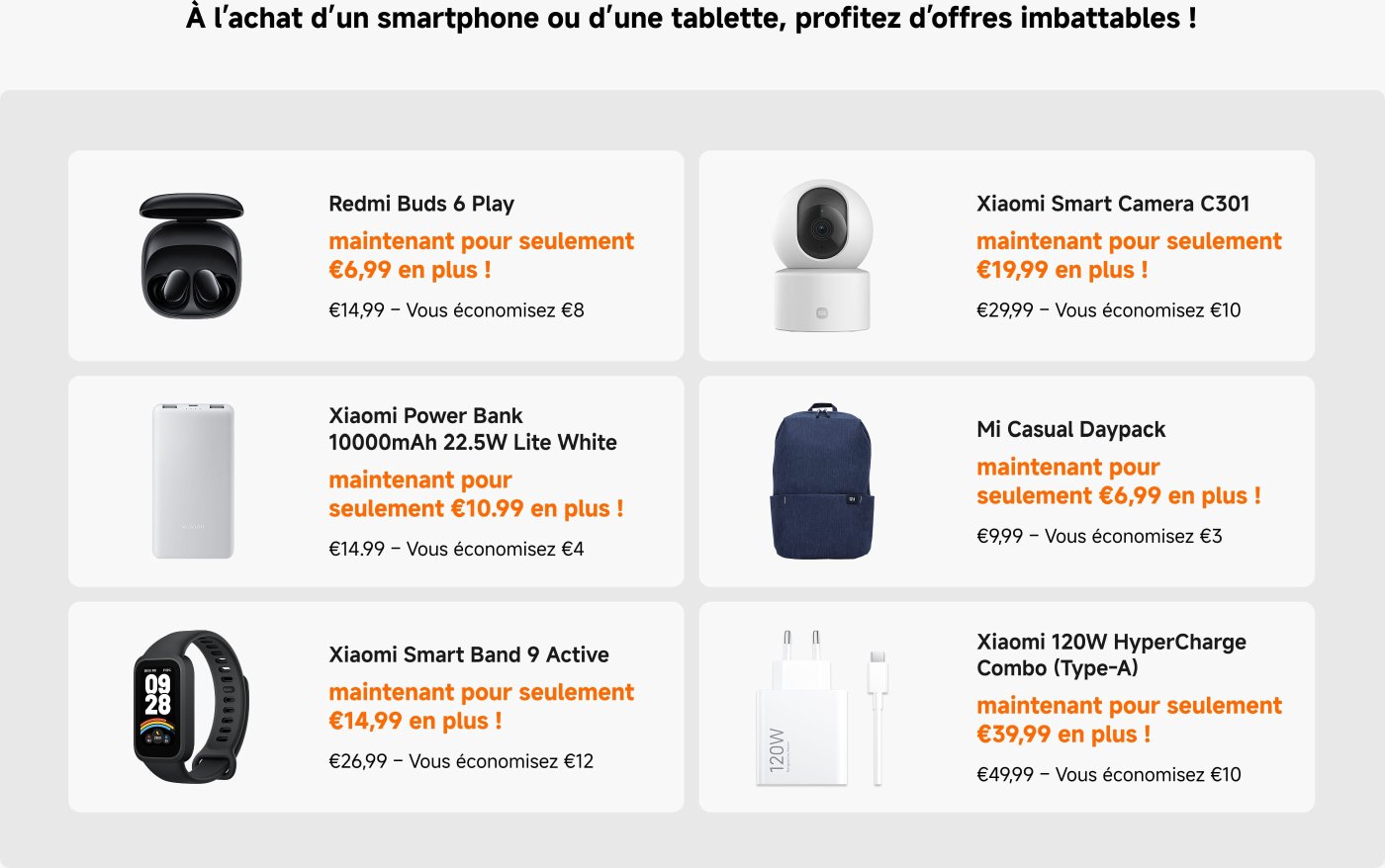 Promotions sur divers produits Xiaomi avec des offres spéciales lors de l'achat d'un smartphone ou d'une tablette. Les articles incluent :
- **Redmi Buds 6 Play** : 6,99 € de plus, économisez 8 €.
- **Xiaomi Power Bank** : 10,99 € de plus, économisez 4 €.
- **Xiaomi Smart Camera C301** : 19,99 € de plus, économisez 10 €.
- **Mi Casual Daypack** : 6,99 € de plus, économisez 3 €.
- **Xiaomi Smart Band 9 Active** : 14,99 € de plus, économisez 12 €.
- **Xiaomi 120W HyperCharge Combo** : 39,99 € de plus, économisez 10 €.