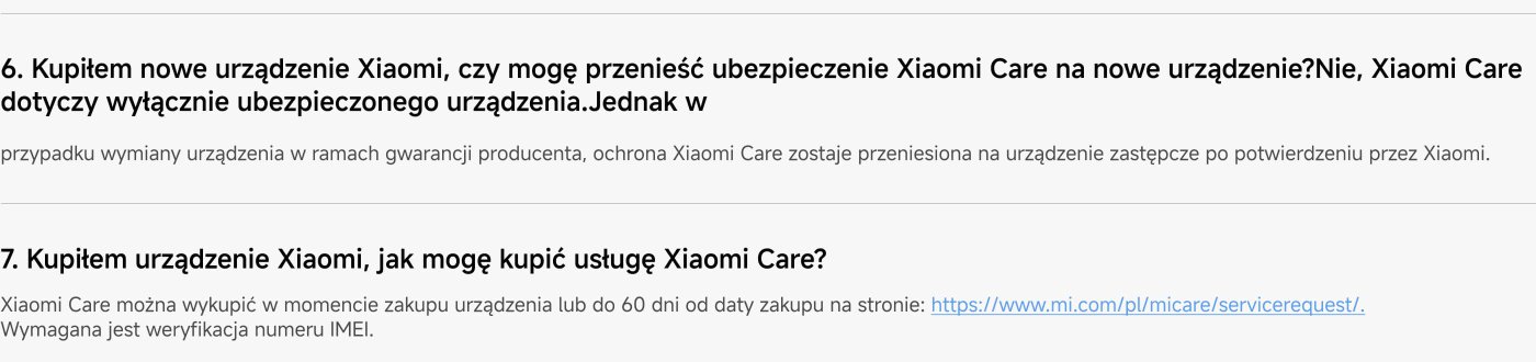 Kupując nowe urządzenie Xiaomi, nie można przenieść ubezpieczenia Xiaomi Care na nowe urządzenie. Ochrona zostaje przeniesiona na urządzenie zastępcze po potwierdzeniu przez Xiaomi. Usługę Xiaomi Care można wykupić w momencie zakupu urządzenia lub do 60 dni od daty zakupu na stronie Xiaomi.