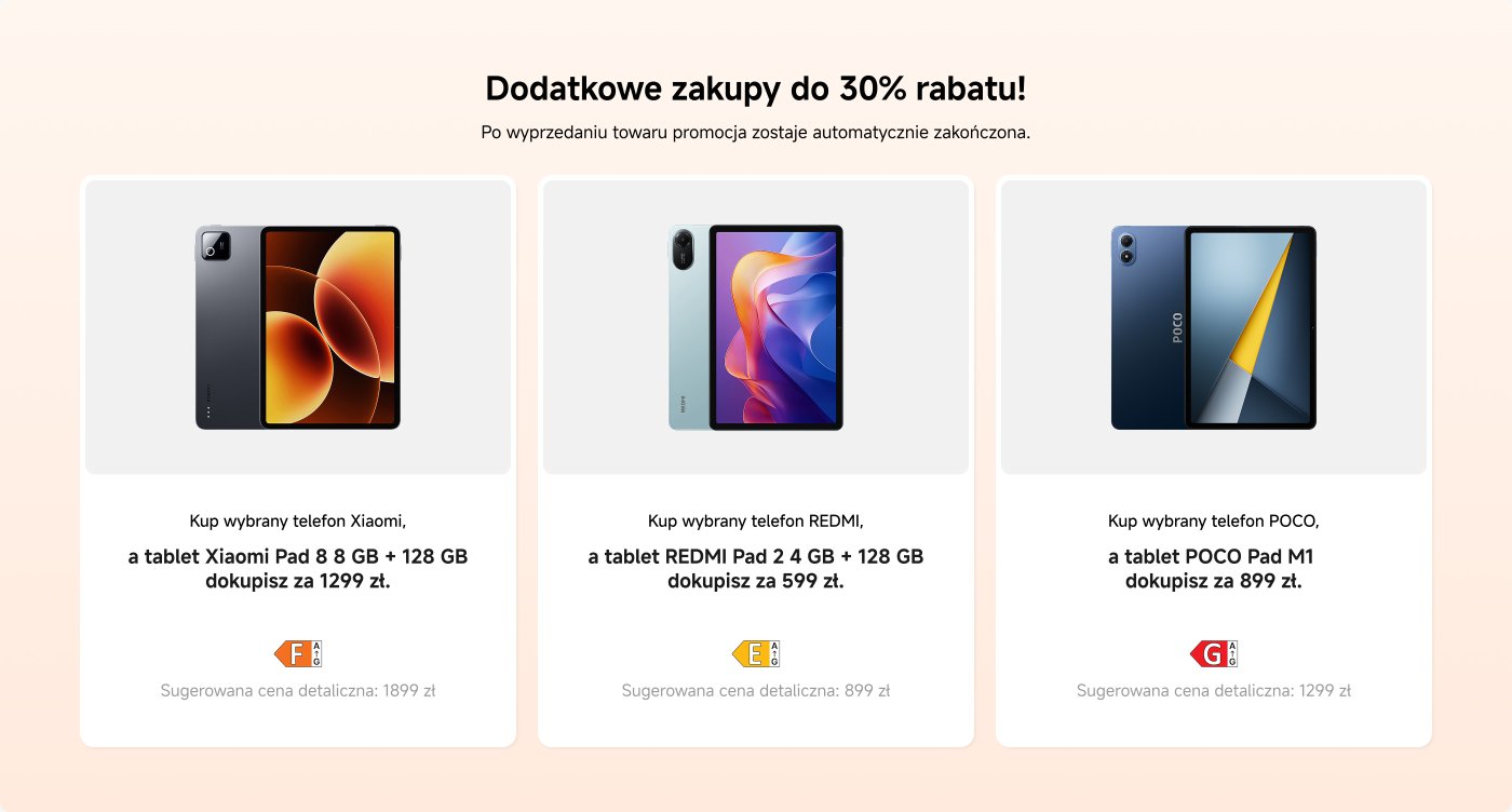 Promocja na dodatkowe zakupy z rabatem do 30%. Szczegóły obejmują:
1. Kup wybrany telefon Xiaomi i odbierz Xiaomi Pad 8 (8 GB + 128 GB) za 1299 zł (sugerowana cena detaliczna: 1899 zł).
2. Kup wybrany telefon REDMI i odbierz REDMI Pad 2 (4 GB + 128 GB) za 599 zł (sugerowana cena detaliczna: 899 zł).
3. Kup wybrany telefon POCO i odbierz POCO Pad M1 za 899 zł (sugerowana cena detaliczna: 1299 zł).
Promocja kończy się, gdy przedmioty zostaną wyprzedane.