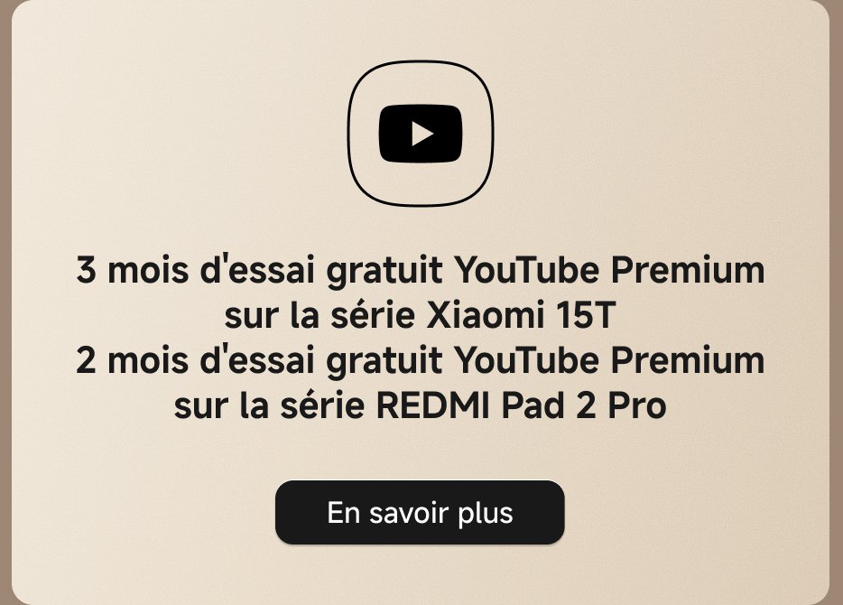 3 mois d'essai gratuit YouTube Premium sur la série Xiaomi 15T. 2 mois d'essai gratuit YouTube Premium sur la série REDMI Pad 2 Pro. En savoir plus.