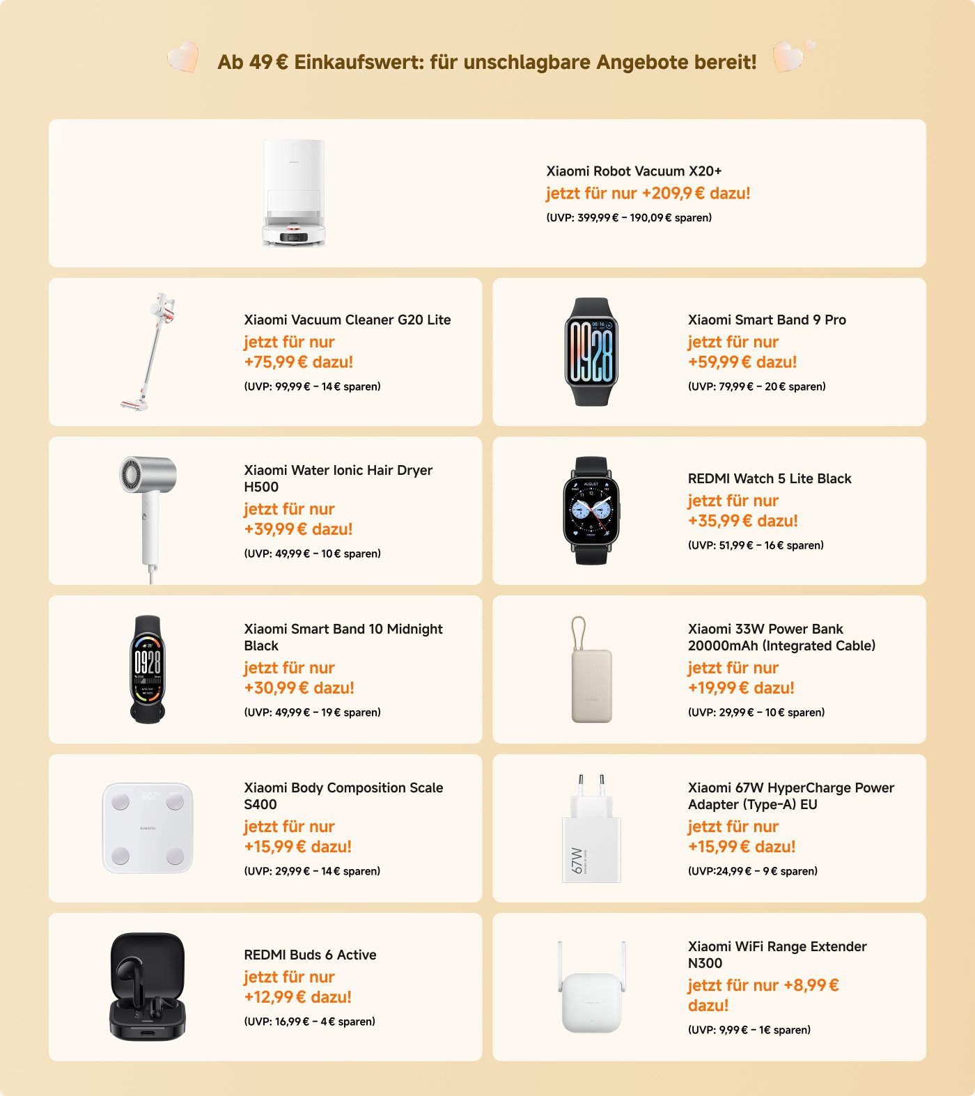 Die Abbildung enthält eine Liste von Angeboten für verschiedene Xiaomi-Produkte, die bei einem Einkaufswert von 49 € erhältlich sind. Dazu gehören:
- **Xiaomi Robot Vacuum X20+**: 209,99 € (UVP: 399,99 €)
- **REDMI Watch 5**: 89,99 € (UVP: 109,99 €)
- **Xiaomi Toaster**: 29,99 € (UVP: 29,99 €)
- **Redmi Buds 6 Pro**: 59,99 € (UVP: 79,99 €)
- **Xiaomi Multifunctional Rice Cooker 1.5L**: 39,99 € (UVP: 49,99 €)
- **Xiaomi Smart Band 9 Pro**: 59,99 € (UVP: 79,99 €)
- **Xiaomi Smart Air Fryer 4.5L**: 49,99 € (UVP: 69,99 €)
- **REDMI Buds 6 Active**: 10,99 € (UVP: 16,99 €)
- **Xiaomi 120W HyperCharge Combo (Type-A)**: 39,99 € (UVP: 79,99 €)
- **Xiaomi 67W HyperCharge Power Adapter (Type-A)**: 15,99 € (UVP: 24,99 €)
- **Xiaomi Sport Water Bottle**: 12,99 € (UVP: 23,99 €)
- **Xiaomi Power Bank 10000mAh (Integrated Cable)**: 15,99 € (UVP: 19,99 €)
Alle Angebote zeigen den aktuellen Preis, den UVP und die Ersparnis an.