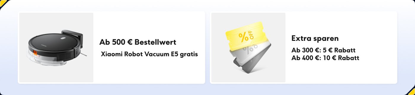 Xiaomi Robot Vacuum E5 kostenlos, beim Kauf von über 500 Euro erhältlich. Zusätzliche Angebote: Bei einem Einkauf von über 300 Euro erhalten Sie 5 Euro Rabatt, bei über 400 Euro 10 Euro Rabatt.