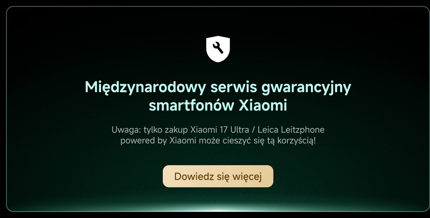 Międzynarodowa usługa gwarancyjna smartfonów Xiaomi. Uwaga: tylko zakup Xiaomi 17 Ultra / Leica Leitzphone zasilany przez Xiaomi może korzystać z tej korzyści! Dowiedz się więcej.