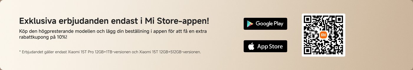 Exklusiva erbjudanden endast i Mi Store-appen! Köp den högpresterande modellen och lägg din beställning i appen för att få en extra rabattkupong på 10%! *Erbjudandet gäller endast Xiaomi 15T Pro 12GB+1TB-versionen och Xiaomi 15T 12GB+512GB-versionen.
