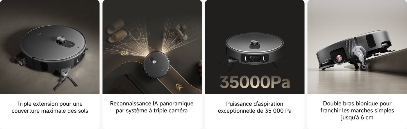 L'image montre les caractéristiques d'un aspirateur robot intelligent, comprenant quatre parties :
1. Triple extension pour une couverture maximale du sol.
2. Reconnaissance panoramique AI à travers trois caméras.
3. Puissance d'aspiration exceptionnelle, atteignant 35000Pa.
4. Conception à double bras mécaniques, capable de franchir des obstacles jusqu'à 6 centimètres de hauteur.