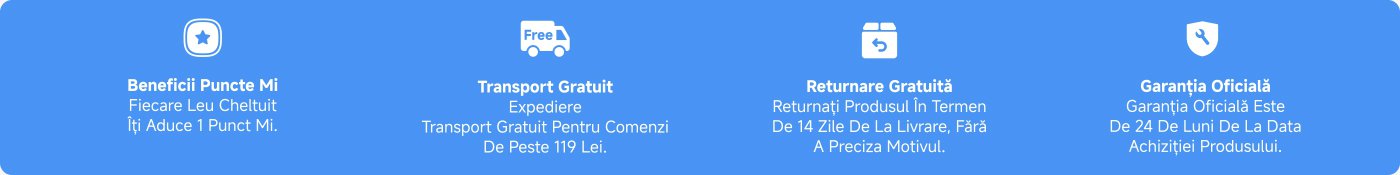 Beneficiile incluse:
1. **Beneficii Puncte Mi**: Fiecare leu cheltuit aduce 1 punct Mi.
2. **Transport Gratuit**: Expediere gratuită pentru comenzi de peste 119 lei.
3. **Returnare Gratuită**: Returnați produsul în termen de 14 zile fără a preciza motivul.
4. **Garanție Oficială**: 24 luni de garanție de la data achiziției produsului.