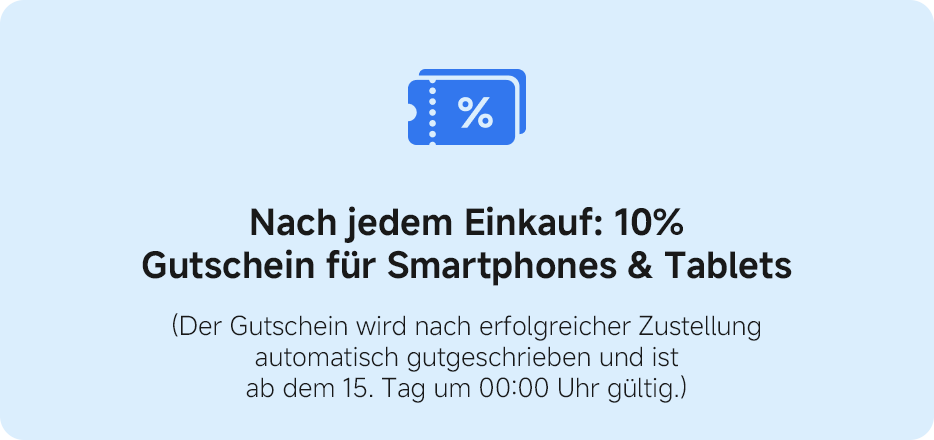 Nach jedem Einkauf: 10 % Gutschein für Smartphones und Tablets. (Der Gutschein wird nach erfolgreicher Zustellung automatisch gutgeschrieben und ist ab dem 15. Tag um 00:00 Uhr gültig.)