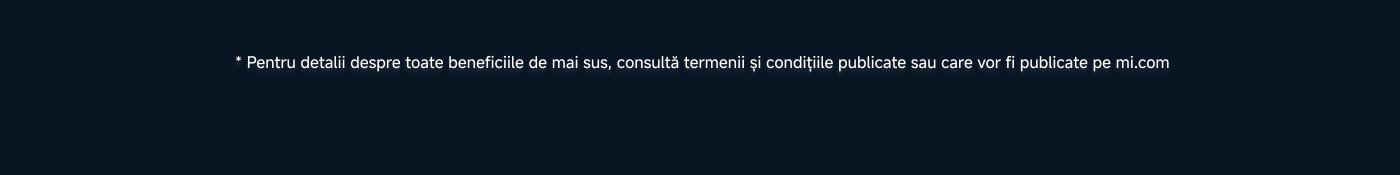 Pentru detalii despre toate beneficiile de mai sus, consultă termenii și condițiile publicate sau care vor fi publicate pe mi.com.
