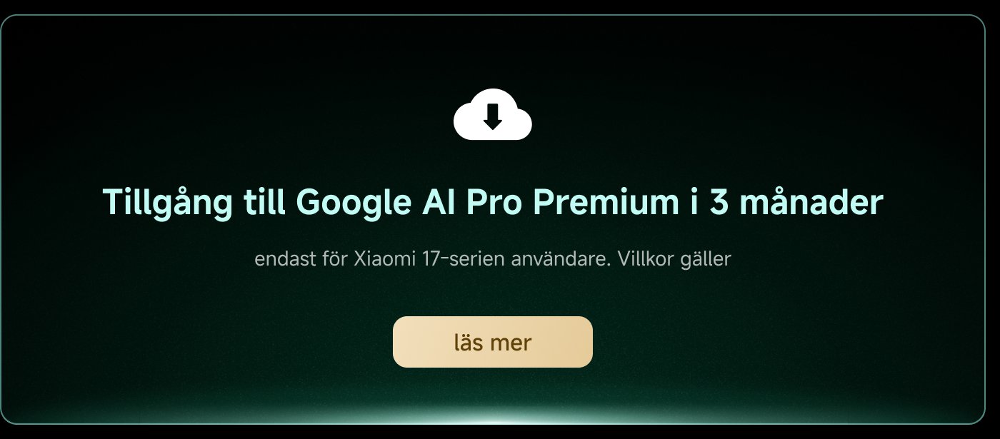 Tillgång till Google AI Pro Premium i 3 månader, endast för Xiaomi 17-serien användare. Villkor gäller. Läs mer.