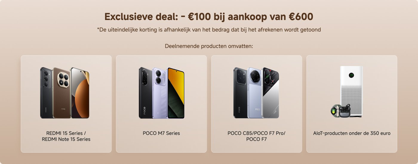 Exclusieve deal: - €100 bij een aankoop van €600. *De uiteindelijke korting is afhankelijk van het bedrag bij de kassa. Deelnameproducten zijn onder andere: REDMI 15 Series/REDMI Note 15 Series, POCO M7 Series, POCO C85/POCO F7 Pro/POCO F7, en AIoT-producten onder de €350.