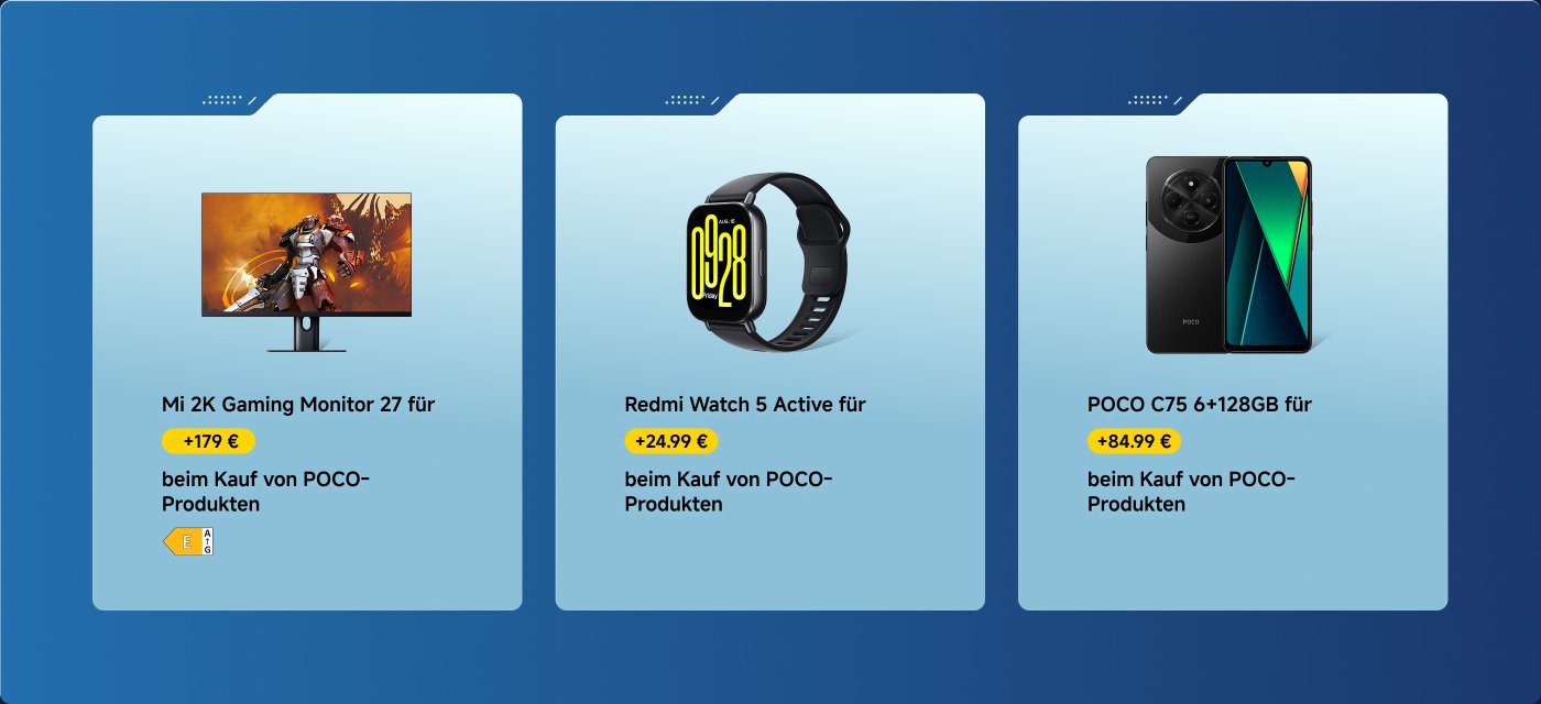 Zuzahlung – jetzt zusätzlich dazu bestellen!  
+ 84,99 € extra für den POCO C75 6+128GB beim Kauf  
+ 199,99 € extra für das POCO Pad 8+256GB beim Kauf  
+ 19,99 € extra für das Xiaomi 120W HyperCharge Combo (Type-A) beim Kauf  
+ 1,99 € extra für das Mi High-capacity Gel Pen (10-Pack) beim Kauf