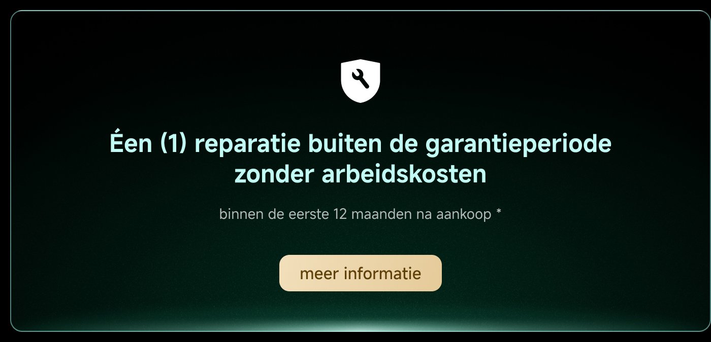 Één (1) reparatie buiten de garantietijd zonder arbeidskosten binnen de eerste 12 maanden na aankoop. Meer informatie.