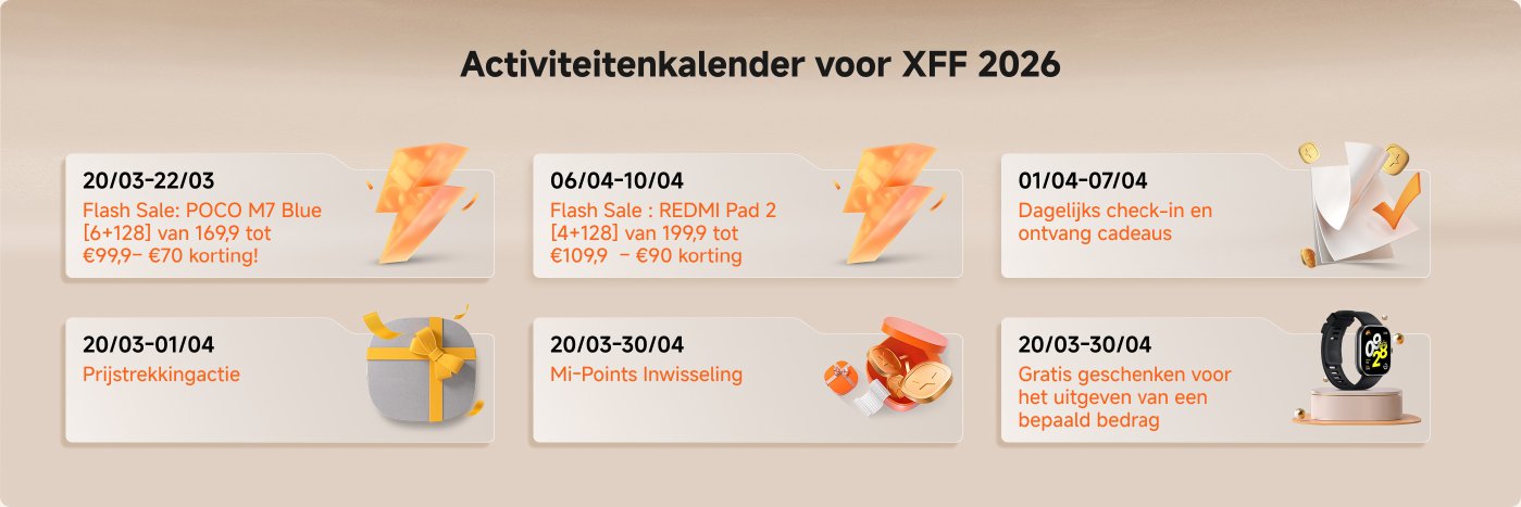 Activiteitenkalender voor XFF 2026:

- **20/03-22/03**: Flash Sale: POCO M7 Blue [6+128] van €169,9 voor €99,9 – €70 korting!
- **06/04-10/04**: Flash Sale: REDMI Pad 2 [4+128] van €199,9 voor €109,9 – €90 korting!
- **01/04-07/04**: Dagelijks inchecken en ontvang cadeaus.
- **20/03-01/04**: Prijstrekkingsactie.
- **20/03-30/04**: Mi-Points Inwisseling.
- **20/03-30/04**: Gratis cadeaus voor het uitgeven van een bepaald bedrag.