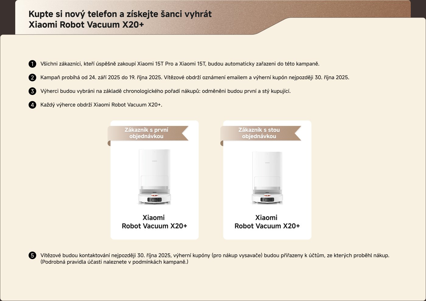 Zakoupením nového telefonu získáte šanci vyhrát Xiaomi Robot Vacuum X20+. Akce probíhá od 24. září 2025 do 19. října 2025, vítězové budou informováni e-mailem do 30. října 2025. Každý vítěz obdrží jeden Xiaomi Robot Vacuum X20+.