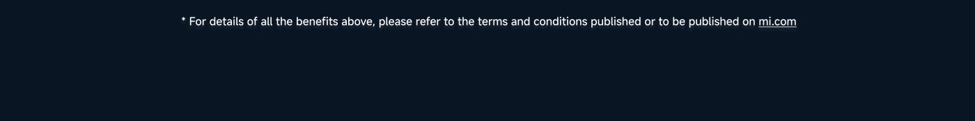 For details of all the benefits above, please refer to the terms and conditions published or to be published on mi.com.