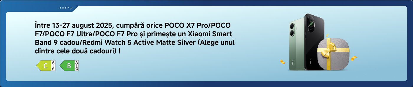 Între 13-27 august 2025, cumpără orice POCO X7 Pro/POCO F7/POCO F7 Ultra/POCO F7 Pro și primește un Xiaomi Smart Band 9 cadou/Redmi Watch 5 Active Matte Silver (Alege unul dintre cele două cadouri) !
