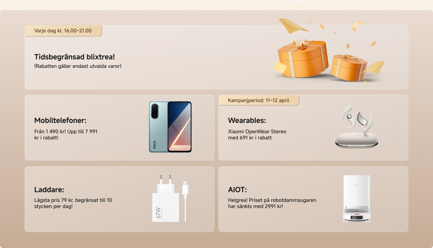 Tidsbegränsad blixtra erbjudande med rabatter på utvalda varor, tillgängligt varje dag mellan 16:00 och 21:00. 

Mobiltelefoner från 1 490 kr, upp till 7 991 kr i rabatt. Wearables, som Xiaomi OpenWear Stereo, med 691 kr i rabatt. Laddare från 79 kr, begränsat till 10 stycken per dag. AIOT-produkt, en robotdammsugare, har sänkts med 2 991 kr. Kampanjperiod: 11–12 april.