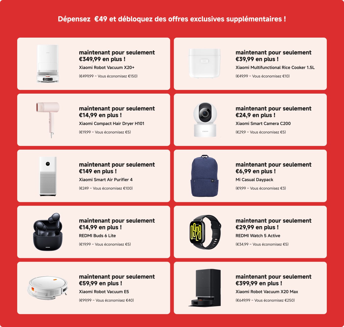 Dépensez 49 € et débloquez des offres exclusives supplémentaires ! Offres incluent : Robot Vacuum X20+ à 349,99 €, Rice Cooker à 39,99 €, Water Ionic Hair Dryer à 14,99 €, Smart Camera C200 à 24,99 €, Smart Air Purifier 4 à 149 €, et d'autres produits avec des réductions.