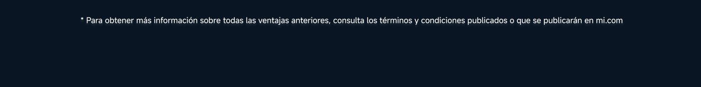 Para obtener más información sobre todas las ventajas anteriores, consulta los términos y condiciones publicados o que se publicarán en mi.com.