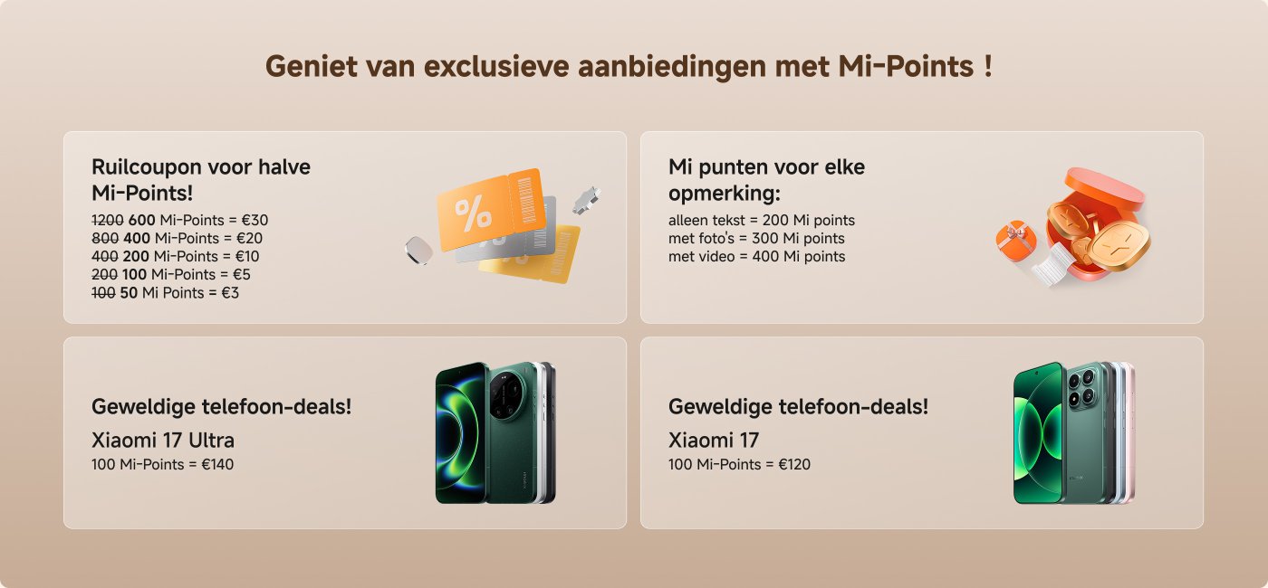 Geniet van exclusieve kortingen met Mi-Points!

Inwisselen van vouchers:
- 600 Mi-Points = €30
- 400 Mi-Points = €20
- 200 Mi-Points = €10
- 100 Mi-Points = €5
- 50 Mi-Points = €3

Elke opmerking kan Mi-Points opleveren:
- Alleen tekst = 200 Mi-Points
- Met foto = 300 Mi-Points
- Met video = 400 Mi-Points

Geweldige aanbiedingen voor telefoons:
- Xiaomi 17 Ultra: 100 Mi-Points = €140
- Xiaomi 17: 100 Mi-Points = €120
