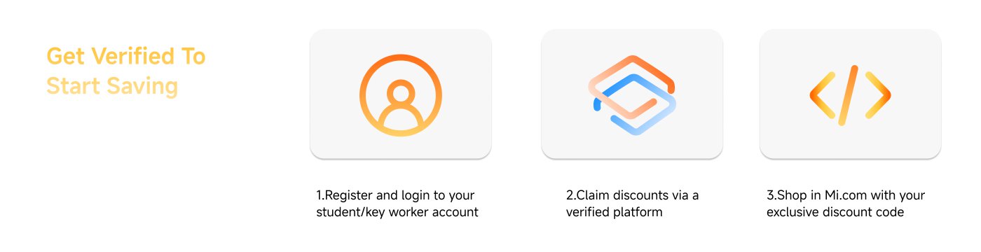 Get Verified To Start Saving: 
1. Register and login to your student/key worker account
2. Claim discounts via a verified platform
3. Shop in Mi.com with your exclusive discount code