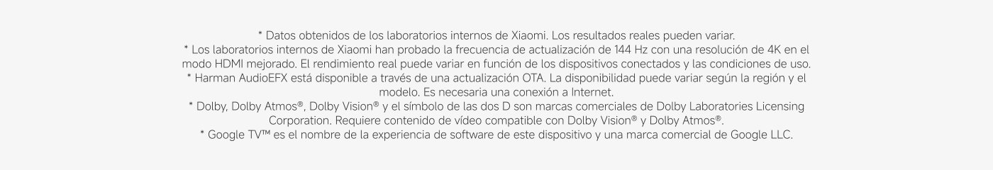 Los laboratorios internos de Xiaomi han probado la frecuencia de actualización de 144 Hz con una resolución de 4K en el modo HDMI mejorado. El rendimiento real puede variar en función de los dispositivos conectados y las condiciones de uso.