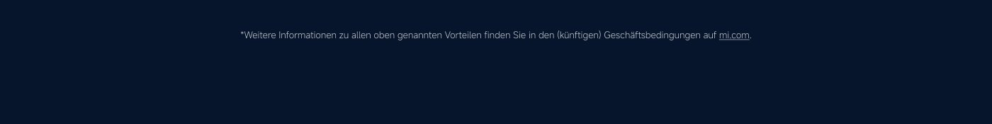 Weitere Informationen finden Sie in den zukünftigen Allgemeinen Geschäftsbedingungen unter mi.com.