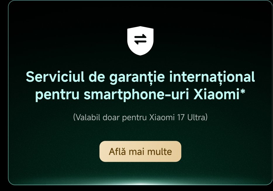 Serviciul de garanție internațional pentru smartphone-uri Xiaomi (Valabil doar pentru Xiaomi 17 Ultra). Află mai multe.