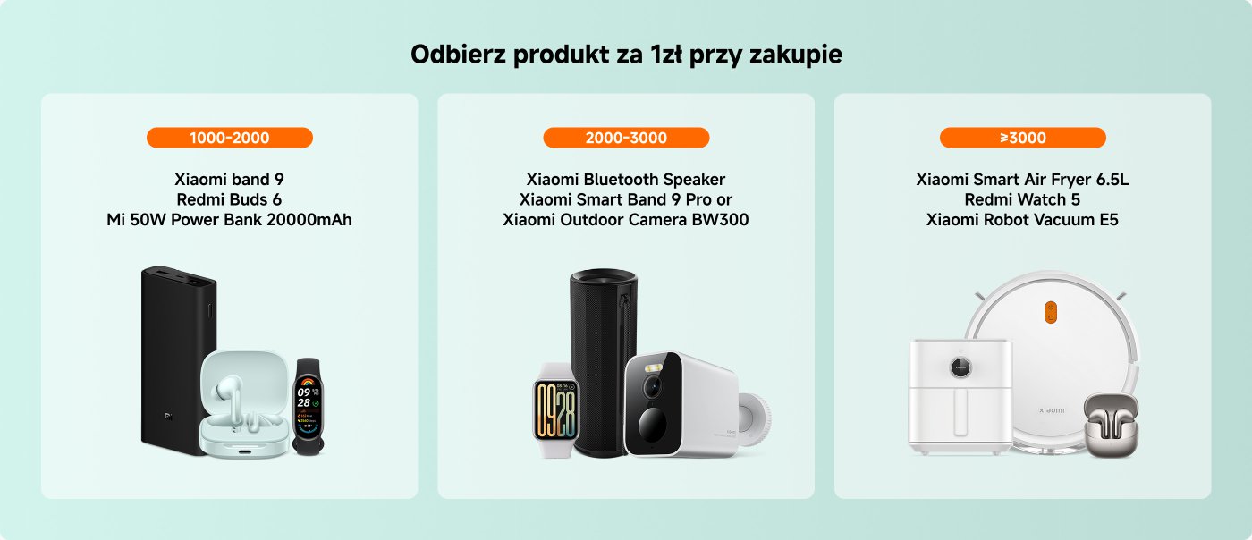 Darmowy prezent przy zakupie: 
- 1000-2000: Xiaomi band 9, Redmi Buds 6, Mi 50W Power Bank 20000mAh 
- 2000-3000: Xiaomi Bluetooth Speaker, Xiaomi Smart Band 9 Pro, Xiaomi Outdoor Camera BW300 
- ≥3000: Xiaomi Smart Air Fryer 6.5L, Redmi Watch 5, Xiaomi Robot Vacuum E5