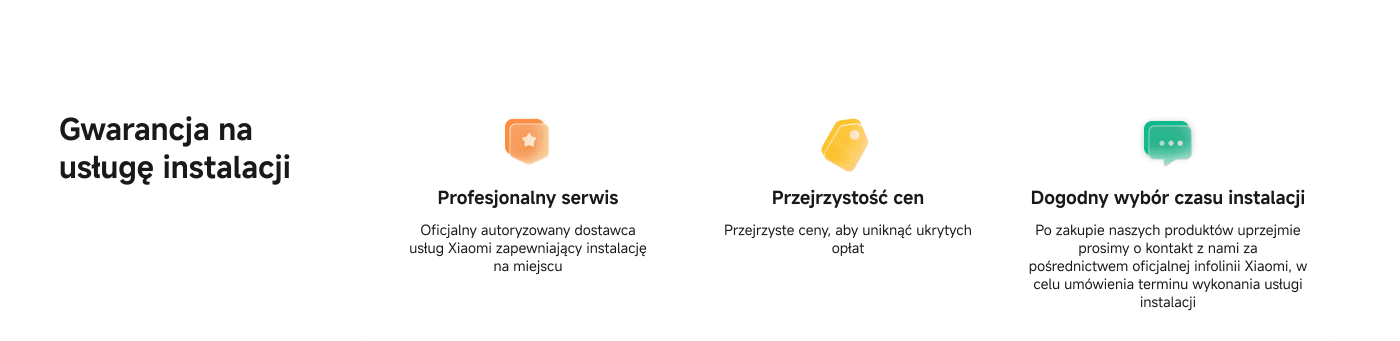 Gwarancja na usługę instalacji: Profesjonalny serwis, przejrzystość cen, dogodny wybór czasu instalacji. Po zakupie prosimy o kontakt z oficjalną infolinią Xiaomi w celu umówienia usługi.