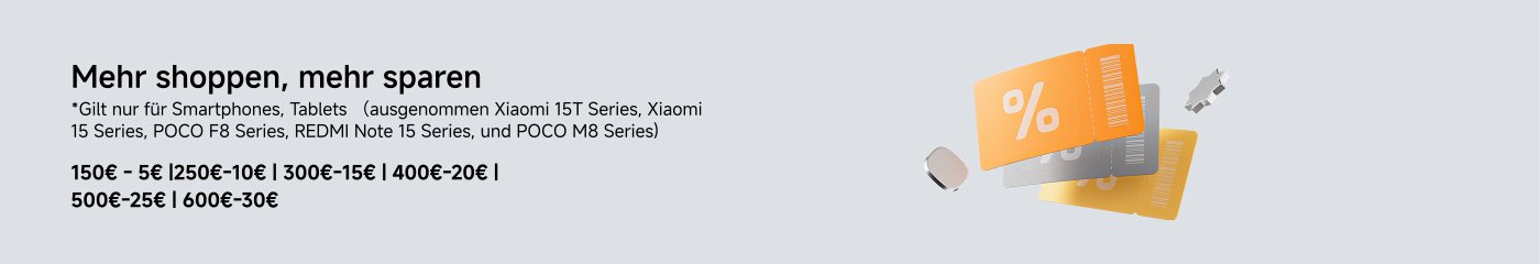 Mehr einkaufen, mehr sparen. 

*Gilt nur für Smartphones, Tablets (außer Xiaomi 15T Series, Xiaomi 15 Series, POCO F8 Series, REDMI Note 15 Series und POCO M8 Series).

150€ - 5€ | 250€ - 10€ | 300€ - 15€ | 400€ - 20€ | 500€ - 25€ | 600€ - 30€.