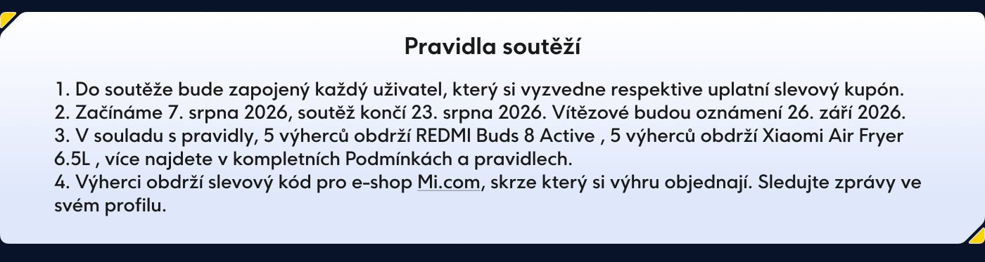 Competition rules:

1. Every user who redeems a discount coupon will participate in the competition.
2. We start on August 7, 2026, and the competition ends on August 30, 2026.
3. According to the rules, 5 winners will receive REDMI Buds 8 Active, and 5 winners will receive Xiaomi Air Fryer 6.5L.
4. Winners will receive a discount code for the Mi.com e-shop.