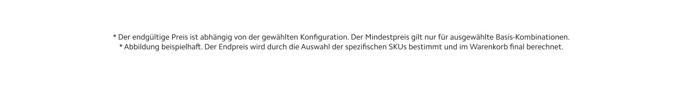 Der endgültige Preis hängt von der gewählten Konfiguration ab. Der Mindestpreis gilt nur für ausgewählte Basis-Kombinationen. Abbildung beispielhaft. Der Endpreis wird durch die Auswahl der spezifischen SKUs bestimmt und im Warenkorb final berechnet.
