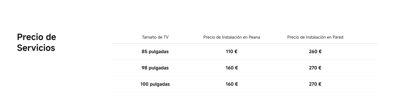 Price of Services for TV installation:

- **TV Size:**
  - 85 inches: 
    - Installation on Stand: 109 €
    - Wall Installation: 391 €
  - 98 inches: 
    - Installation on Stand: 109 €
    - Wall Installation: 464 €
  - 100 inches: 
    - Installation on Stand: 109 €
    - Wall Installation: 464 €