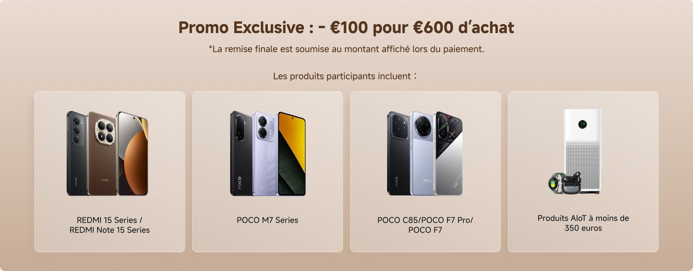Promo Exclusive : - €100 pour €600 d'achat. La remise finale est soumise au montant affiché lors du paiement. Les produits participants incluent :

- REDMI 15 Series / REDMI Note 15 Series
- POCO M7 Series
- POCO C85/POCO F7 Pro/POCO F7
- Produits AiOT à moins de 350 euros.
