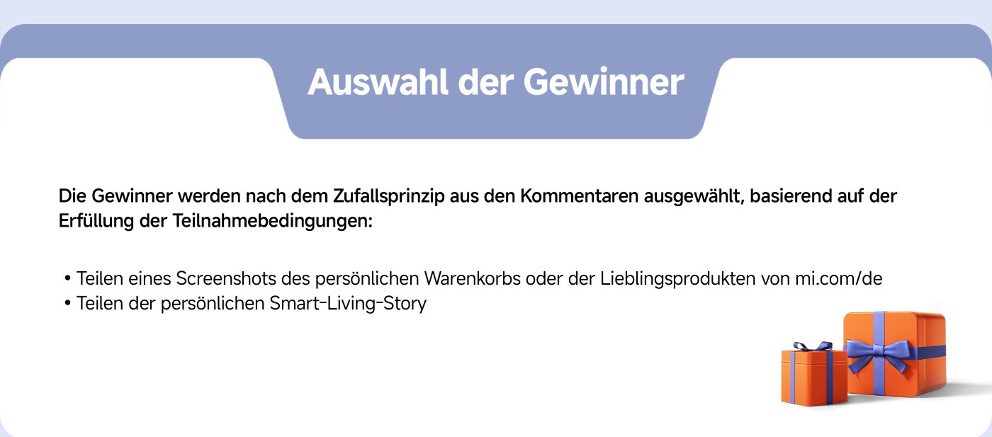 Die Auswahl der Gewinner erfolgt nach dem Zufallsprinzip aus den Kommentaren, basierend auf der Erfüllung der Teilnahmebedingungen:

- Teilen eines Screenshots des persönlichen Warenkorbs oder der Lieblingsprodukte von mi.com/de.
- Teilen der persönlichen Smart-Living-Story.

Im Bild sind auch zwei Geschenkboxen abgebildet.